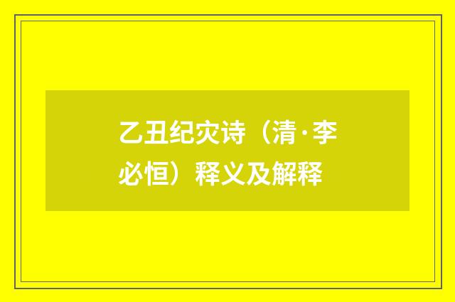 乙丑纪灾诗（清·李必恒）释义及解释