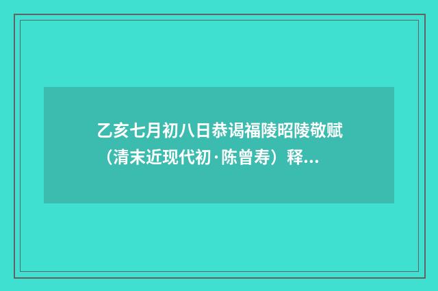 乙亥七月初八日恭谒福陵昭陵敬赋（清末近现代初·陈曾寿）释义及解释
