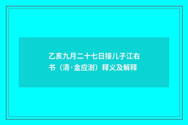 乙亥九月二十七日接儿子江右书（清·金应澍）释义及解释
