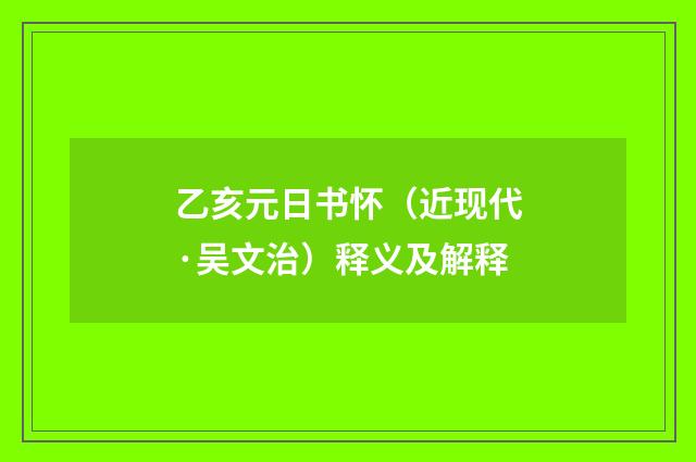 乙亥元日书怀（近现代·吴文治）释义及解释