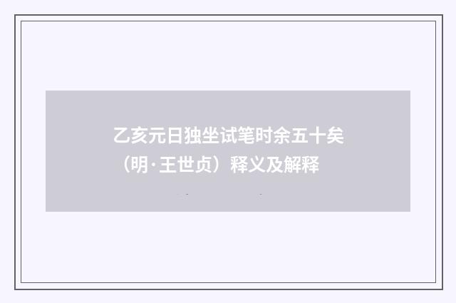 乙亥元日独坐试笔时余五十矣（明·王世贞）释义及解释