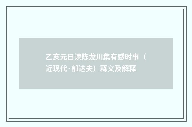 乙亥元日读陈龙川集有感时事（近现代·郁达夫）释义及解释