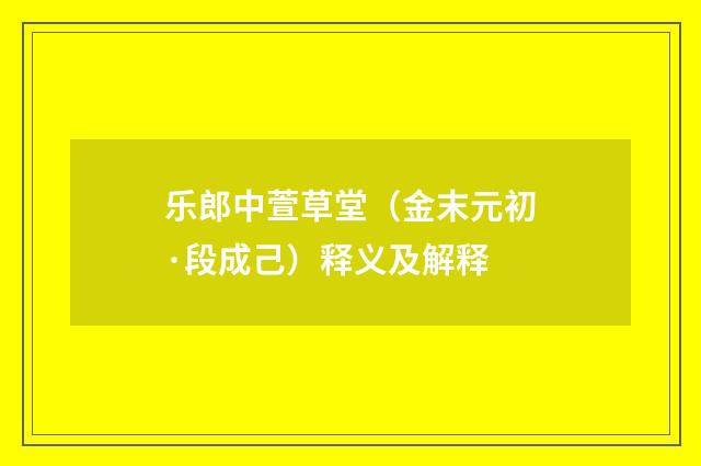 乐郎中萱草堂（金末元初·段成己）释义及解释
