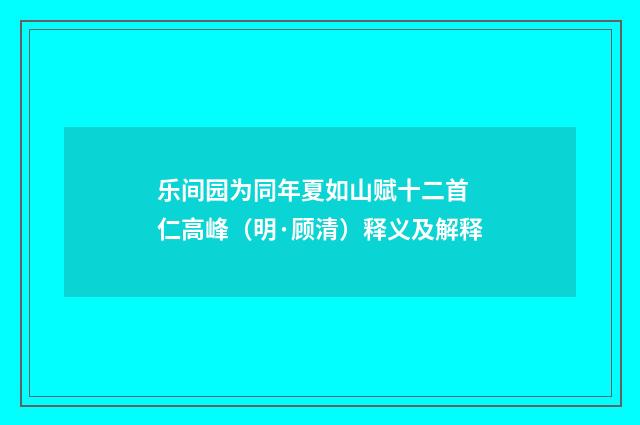 乐间园为同年夏如山赋十二首 仁高峰（明·顾清）释义及解释