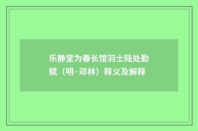 乐静堂为春长馆羽士陆处勤赋（明·邓林）释义及解释