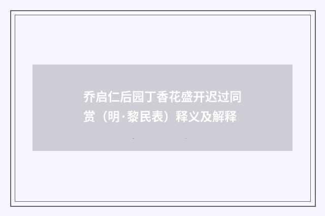 乔启仁后园丁香花盛开迟过同赏（明·黎民表）释义及解释