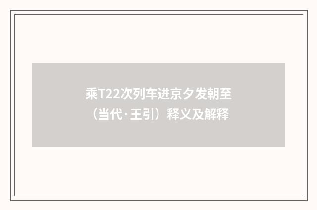 乘T22次列车进京夕发朝至（当代·王引）释义及解释
