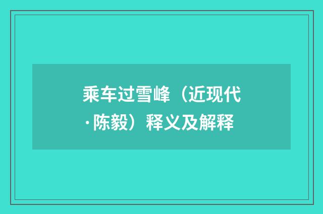 乘车过雪峰（近现代·陈毅）释义及解释