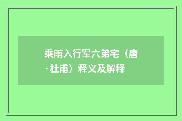 乘雨入行军六弟宅（唐·杜甫）释义及解释