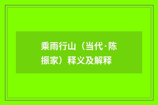 乘雨行山（当代·陈振家）释义及解释