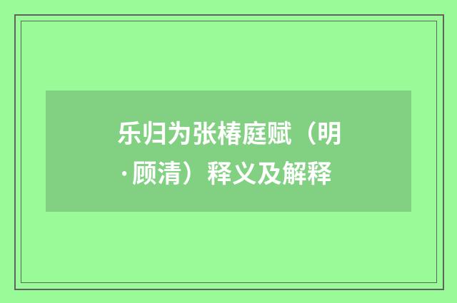 乐归为张椿庭赋（明·顾清）释义及解释