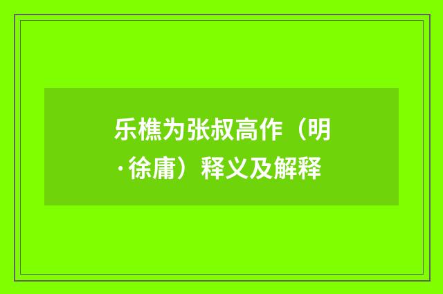乐樵为张叔高作（明·徐庸）释义及解释