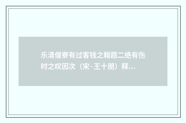 乐清僧寮有过客钱之翰题二绝有伤时之叹因次（宋·王十朋）释义及解释