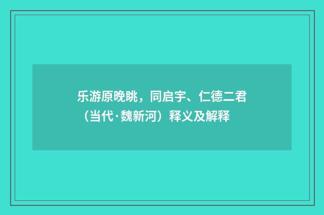 乐游原晚眺，同启宇、仁德二君（当代·魏新河）释义及解释