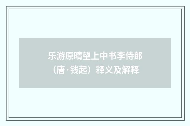 乐游原晴望上中书李侍郎（唐·钱起）释义及解释