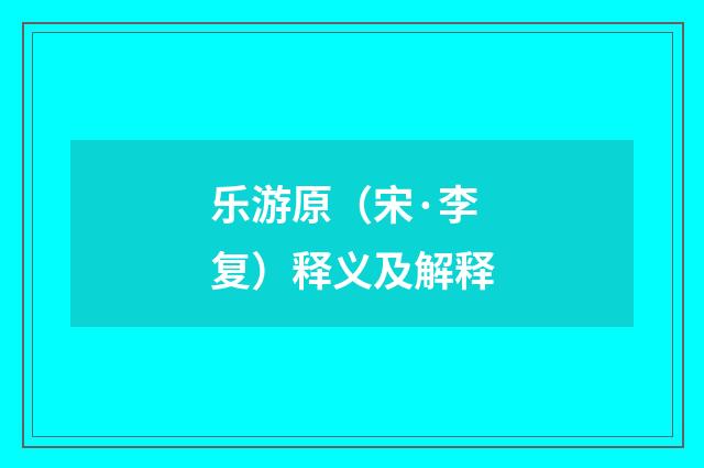乐游原（宋·李复）释义及解释