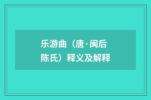 乐游曲（唐·闽后陈氏）释义及解释