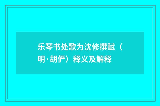 乐琴书处歌为沈修撰赋（明·胡俨）释义及解释