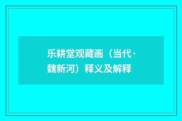 乐耕堂观藏画（当代·魏新河）释义及解释