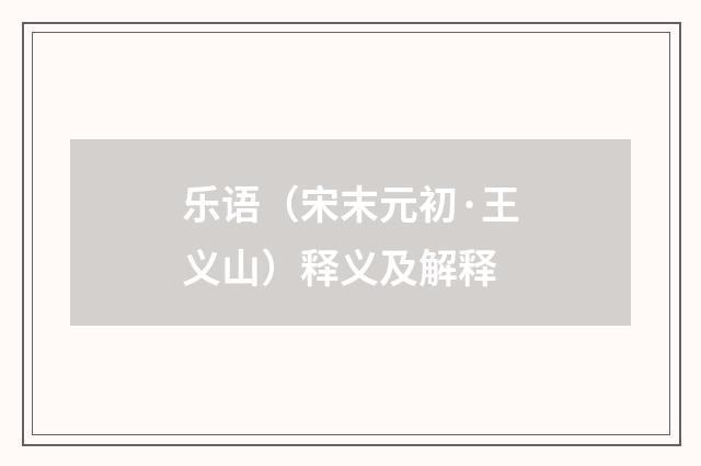 乐语（宋末元初·王义山）释义及解释