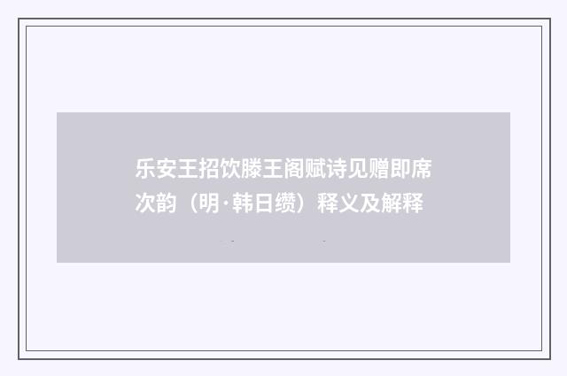 乐安王招饮滕王阁赋诗见赠即席次韵（明·韩日缵）释义及解释