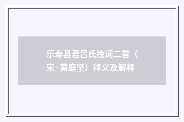 乐寿县君吕氏挽词二首（宋·黄庭坚）释义及解释