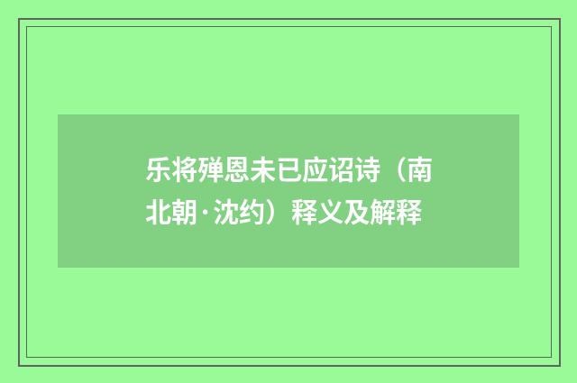 乐将殚恩未已应诏诗（南北朝·沈约）释义及解释