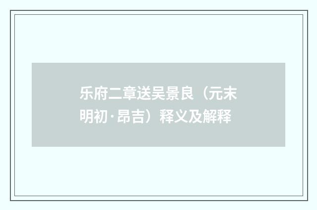乐府二章送吴景良（元末明初·昂吉）释义及解释