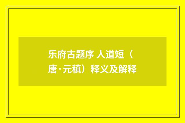 乐府古题序 人道短（唐·元稹）释义及解释