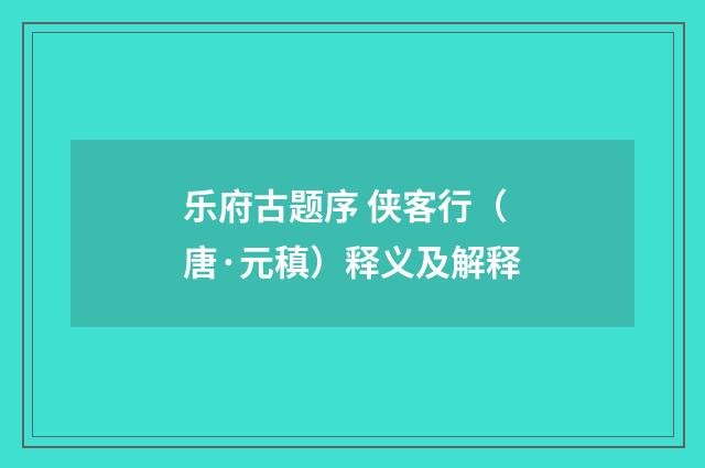 乐府古题序 侠客行（唐·元稹）释义及解释