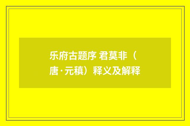 乐府古题序 君莫非（唐·元稹）释义及解释