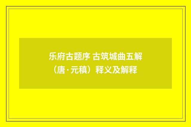 乐府古题序 古筑城曲五解（唐·元稹）释义及解释