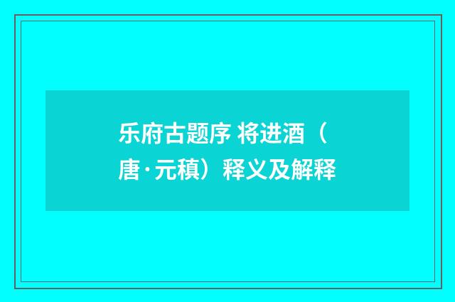 乐府古题序 将进酒（唐·元稹）释义及解释