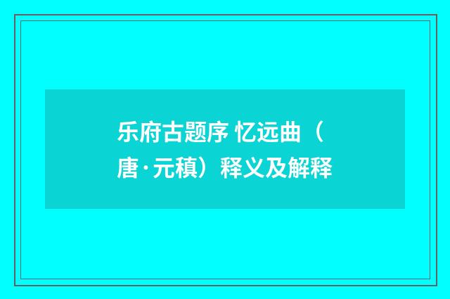 乐府古题序 忆远曲（唐·元稹）释义及解释