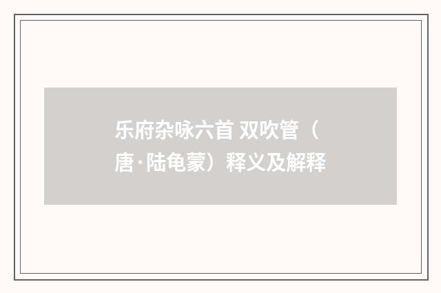 乐府杂咏六首 双吹管（唐·陆龟蒙）释义及解释