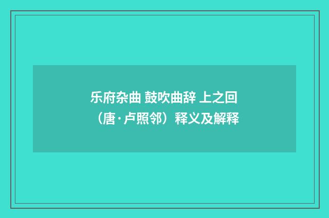 乐府杂曲 鼓吹曲辞 上之回（唐·卢照邻）释义及解释