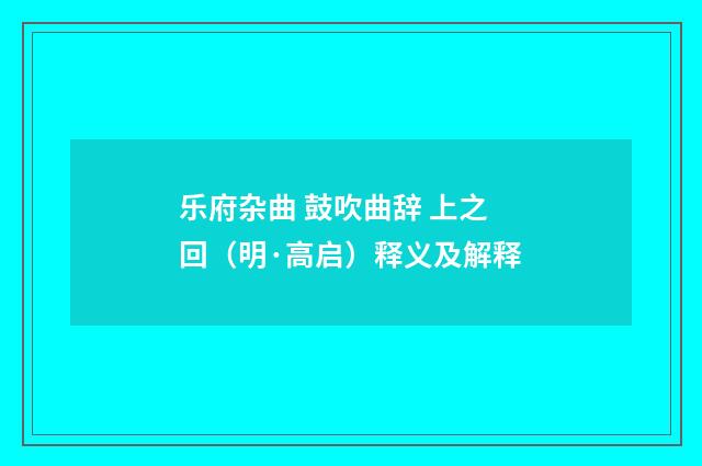乐府杂曲 鼓吹曲辞 上之回（明·高启）释义及解释