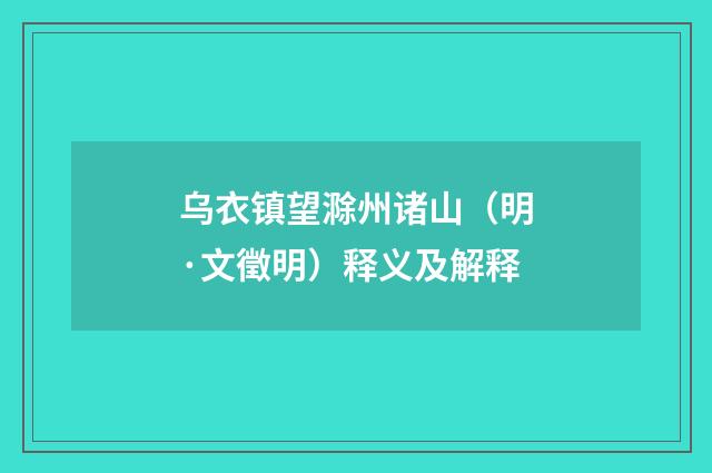 乌衣镇望滁州诸山（明·文徵明）释义及解释