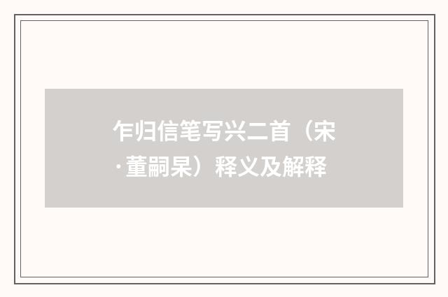 乍归信笔写兴二首（宋·董嗣杲）释义及解释