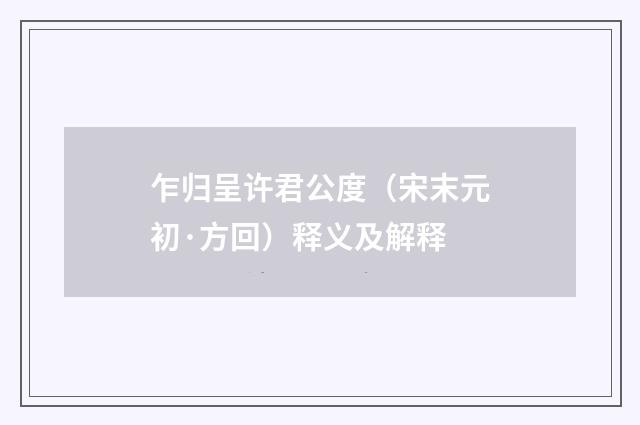 乍归呈许君公度（宋末元初·方回）释义及解释