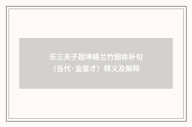 乐三夫子题坤峰兰竹图命补句（当代·金鉴才）释义及解释
