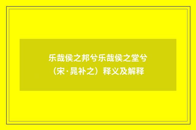 乐哉侯之邦兮乐哉侯之堂兮（宋·晁补之）释义及解释
