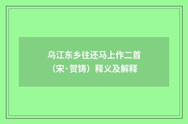 乌江东乡往还马上作二首（宋·贺铸）释义及解释