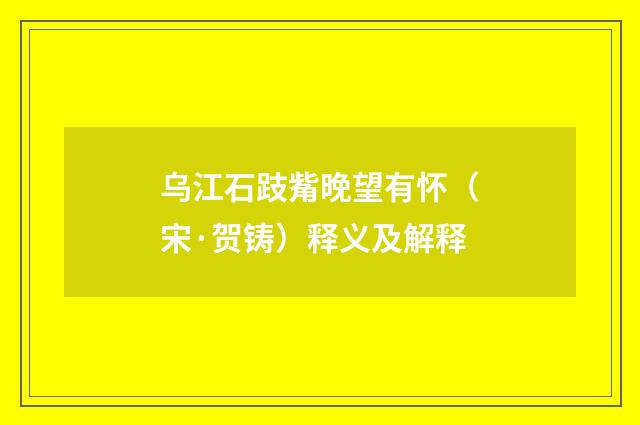 乌江石跂觜晚望有怀（宋·贺铸）释义及解释