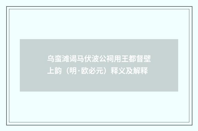 乌蛮滩谒马伏波公祠用王都督壁上韵（明·欧必元）释义及解释
