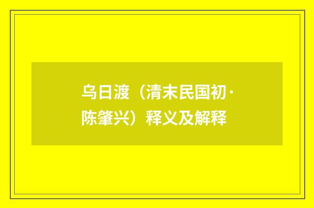 乌日渡（清末民国初·陈肇兴）释义及解释