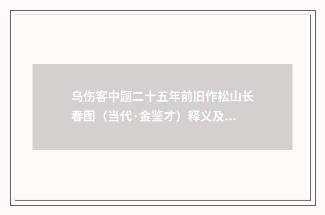 乌伤客中题二十五年前旧作松山长春图（当代·金鉴才）释义及解释