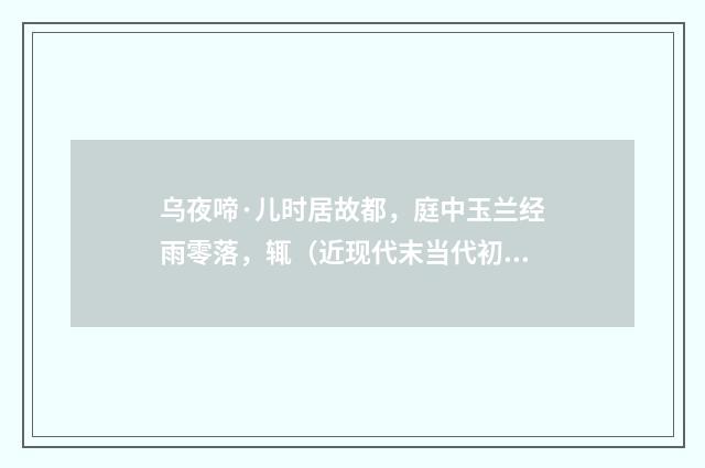 乌夜啼·儿时居故都，庭中玉兰经雨零落，辄（近现代末当代初·劳思光）释义及解释