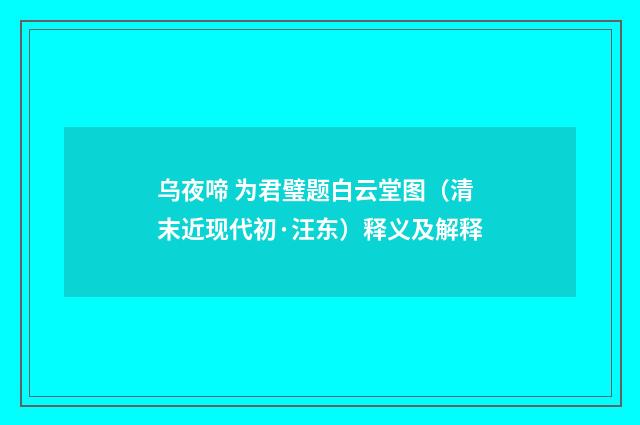 乌夜啼 为君璧题白云堂图（清末近现代初·汪东）释义及解释