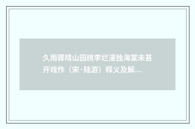 久雨骤晴山园桃李烂漫独海棠未甚开戏作（宋·陆游）释义及解释